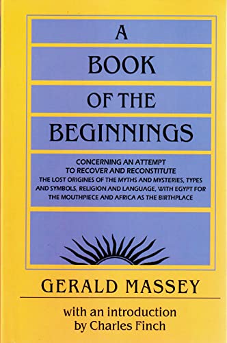 A Book of the Beginnings: Concerning an attempt to recover and reconstitute the lost origines of the myths and mysteries, types and symbols, religion ... the mouthpiece and Africa as the birthplace [Paperback] Massey, Gerald and Finch, Charles